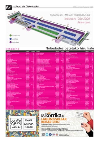 Liburu eta Disko Azoka
Az                        2                                                                                                                                                                                                                                                                     2012ko abenduaren 6a, eguena anboto




kokapena                                                                                                                                                                Nobedadez betetako hiru kale
 STAND . . . . . . . . . . . . . . . . . . . . . . . . . . . . . . . . . . . .KALEA . . . .STAND                               STAND . . . . . . . . . . . . . . . . . . . . . . . . . . . . . . . . . . . .KALEA . . . .STAND                                 STAND . . . . . . . . . . . . . . . . . . . . . . . . . . . . . . . . . . . .KALEA . . . .STAND

1512-2012 NAFARROA BIZIRIK . . . . . . . . . . . . . . . . . .Artekale . . . . . . . . .36                                     ELKAR BANAKETA . . . . . . . . . . . . . . . . . . . . . . . . . . . . . . .Goienkale . . . . .22-24                            KONTSEILU EBANJELIKOA . . . . . . . . . . . . . . . . . . . . . .Artekale . . . . . . . . .72
ADARMENDI . . . . . . . . . . . . . . . . . . . . . . . . . . . . . . . . . . . .Goienkale . . . . . . . .77                   ELKAR - ARGIAK . . . . . . . . . . . . . . . . . . . . . . . . . . . . . . . .Barrenkale . . . . . . . .25                      KULTURTICK . . . . . . . . . . . . . . . . . . . . . . . . . . . . . . . . . . . . . .Artekale . . . . . . . . .13
AEK-AIZU! . . . . . . . . . . . . . . . . . . . . . . . . . . . . . . . . . . . . . . .Barrenkale . . . . . . . .18            ENA . . . . . . . . . . . . . . . . . . . . . . . . . . . . . . . . . . . . . . . . . . . . . . .Artekale . . . . . . . . .92   LABAYRU IKASTEGIA . . . . . . . . . . . . . . . . . . . . . . . . . . . .Artekale . . . . . .82-83
AGORILA . . . . . . . . . . . . . . . . . . . . . . . . . . . . . . . . . . . . . . . . .Artekale . . . . . . . . .66          EREIN . . . . . . . . . . . . . . . . . . . . . . . . . . . . . . . . . . . . . . . . . . .Goienkale . . . . . . . .1-7         LANKU BARTSO ZERBITZUAK . . . . . . . . . . . . . . . . . . .Artekale . . . . . . . . .39
AHAZTUAK . . . . . . . . . . . . . . . . . . . . . . . . . . . . . . . . . . . . . . .Artekale . . . . . . . . .54             EROSKI . . . . . . . . . . . . . . . . . . . . . . . . . . . . . . . . . . . . . . . . . .Artekale . . . . . . . . .5-6         LEMURIA . . . . . . . . . . . . . . . . . . . . . . . . . . . . . . . . . . . . . . . . .Artekale . . . . . . . . .61
AHOTSAK.COM . . . . . . . . . . . . . . . . . . . . . . . . . . . . . . . . . .Artekale . . . . . . . . .81                    EUSKAL DANTZARIEN BILTZARRA . . . . . . . . . . . . . .Artekale . . . . . . . . .74                                             MAIATZ . . . . . . . . . . . . . . . . . . . . . . . . . . . . . . . . . . . . . . . . . . .Artekale . . . . . . . . .68
AIZKORRI ARGITALETXEA . . . . . . . . . . . . . . . . . . . . . .Goienkale . . . . . . . .21                                   EUSKAL HERRIA ALDIZKARIA . . . . . . . . . . . . . . . . . .Goienkale . . . . .82-83                                            MALUTA . . . . . . . . . . . . . . . . . . . . . . . . . . . . . . . . . . . . . . . . . .Goienkale . . . . . . .102
ALBERDANIA . . . . . . . . . . . . . . . . . . . . . . . . . . . . . . . . . . . .Goienkale . . . . .65-69                     EUSKAL HERRIA SOZIALISTA . . . . . . . . . . . . . . . . . . .Artekale . . . . . . . . .56                                      MAUKA . . . . . . . . . . . . . . . . . . . . . . . . . . . . . . . . . . . . . . . . . .Barrenkale . . . . . . . . .1
ALTAFFAYLLA-ARABERA . . . . . . . . . . . . . . . . . . . . . . . . .Goienkale . . . . . . . .96                               EUSKAL HERRIAN EUSKARAZ . . . . . . . . . . . . . . . . . .Artekale . . . . . . . . .59                                         MEETTOK . . . . . . . . . . . . . . . . . . . . . . . . . . . . . . . . . . . . . . . .Goienkale . . . . . . . .45
AMETSIK NAHI?:GAUMIN . . . . . . . . . . . . . . . . . . . . . . .Goienkale . . . . . . . .12                                  EUSKAL HERRIKO BERTSOZALE                                                                                                       MENDEBALDE / ADOREZ HIZTEGIAK . . . . . . . . . . .Artekale . . . . . . . . .18
ARABAKO FORU ALDUNDIA . . . . . . . . . . . . . . . . . . . .Artekale . . . . . . . . .96                                      ELKARTEA / AFRIC’ FORUM . . . . . . . . . . . . . . . . . . . . .Artekale . . . . . . . . .40                                   METAK-ESAN OZENKI . . . . . . . . . . . . . . . . . . . . . . . . . .Barrenkale . . . . . . . .27
ARGIA . . . . . . . . . . . . . . . . . . . . . . . . . . . . . . . . . . . . . . . . . . .Goienkale . .113-115                EUSKAL HERRIKO UNIBERTSITATEA . . . . . . . . . . . .Artekale . . . . . .25-27                                                  MEZULARI . . . . . . . . . . . . . . . . . . . . . . . . . . . . . . . . . . . . . . .Goienkale . . .99-101
ARTEZ EUSKARA ZERBITZUA . . . . . . . . . . . . . . . . . . .Artekale . . . . . .41-42                                         EUSKAL MEMORIA . . . . . . . . . . . . . . . . . . . . . . . . . . . . .Goienkale . . . . .97-98                                MIKEL URDANGARIN . . . . . . . . . . . . . . . . . . . . . . . . . . .Barrenkale . . . . . . . .29
ASKAPENA . . . . . . . . . . . . . . . . . . . . . . . . . . . . . . . . . . . . . . .Artekale . . . . . . . . .60             EUSKALTZAINDIA . . . . . . . . . . . . . . . . . . . . . . . . . . . . . . . .Artekale . . . . . .16-17                         MONDRAGON UNIBERTSITATEA . . . . . . . . . . . . . . . .Artekale . . . . . . . . .28
ASTERO . . . . . . . . . . . . . . . . . . . . . . . . . . . . . . . . . . . . . . . . .Goienkale . . . . . . . .61            EUSKO JAURLARITZA . . . . . . . . . . . . . . . . . . . . . . . . . . . .Artekale . . . . . . .7-10                             MUNDUA-AFEDE . . . . . . . . . . . . . . . . . . . . . . . . . . . . . . . .Goienkale . .110-112
ATARAMIÑE . . . . . . . . . . . . . . . . . . . . . . . . . . . . . . . . . . . . . . .Artekale . . . . . . . . .52            EUSKO LEGEBILTZARRA . . . . . . . . . . . . . . . . . . . . . . . .Artekale . . . . . . . . .20                                 NABARRALDE . . . . . . . . . . . . . . . . . . . . . . . . . . . . . . . . . . .Goienkale . . . . .72-73
AZKUE FUNDAZIOA . . . . . . . . . . . . . . . . . . . . . . . . . . . . .Artekale . . . . . .93-95                             GAKOA . . . . . . . . . . . . . . . . . . . . . . . . . . . . . . . . . . . . . . . . . .Goienkale . . . . . . . .44            OIHUKA . . . . . . . . . . . . . . . . . . . . . . . . . . . . . . . . . . . . . . . . .Barrenkale . . . . . . . .26
BADIHARDUGU . . . . . . . . . . . . . . . . . . . . . . . . . . . . . . . . . .Artekale . . . . . . . . .80                    GARA . . . . . . . . . . . . . . . . . . . . . . . . . . . . . . . . . . . . . . . . . . .Goienkale . . . . .59-60              PAMIELA . . . . . . . . . . . . . . . . . . . . . . . . . . . . . . . . . . . . . . . . .Goienkale . . . . .52-57
BAGA-BIGA MUSIKA IDEIAK . . . . . . . . . . . . . . . . . . . .Barrenkale . . . . . . .5-7                                     GATUZAIN . . . . . . . . . . . . . . . . . . . . . . . . . . . . . . . . . . . . . . . .Artekale . . . . . . . . .70            PAMIELA-KALANDRAKA . . . . . . . . . . . . . . . . . . . . . . . . .Goienkale . . . . . . . .51
BANIZU NIZUKE . . . . . . . . . . . . . . . . . . . . . . . . . . . . . . . .Barrenkale . . . . . . . .15                      GAZTA ZATI BAT . . . . . . . . . . . . . . . . . . . . . . . . . . . . . . . . . .Artekale . . . . . . . . .90                  PAMIELA-UDALBIDE-EKE . . . . . . . . . . . . . . . . . . . . . . .Goienkale . . . . . . . .58
BBK . . . . . . . . . . . . . . . . . . . . . . . . . . . . . . . . . . . . . . . . . . . . . .Artekale . . . . . . . . .3-4   GAZTE SORKUNTZA . . . . . . . . . . . . . . . . . . . . . . . . . . . . .Artekale . . . . . . . . .58
                                                                                                                                                                                                                                                               PIRRITX, PORROTX ETA MARI MOTOTS . . . . . . . . .Artekale . . . . . . . . .63
BERRIA TALDEA . . . . . . . . . . . . . . . . . . . . . . . . . . . . . . . . .Goienkale . . . . .62-63                        GAZTEZULO.COM . . . . . . . . . . . . . . . . . . . . . . . . . . . . . .Barrenkale . . . . . . . .17
                                                                                                                                                                                                                                                               PRACTICE YOUR MUSIC . . . . . . . . . . . . . . . . . . . . . . . .Artekale . . . . . . . . .88
BERRIA TALDEA / LA GALLINA VASCA . . . . . . . . .Goienkale . . . . . . . .64                                                  GEREDIAGA ELKARTEA . . . . . . . . . . . . . . . . . . . . . . . . .Artekale . . . . . . . . . . .0
                                                                                                                                                                                                                                                               ROCK IZAR RECORDS . . . . . . . . . . . . . . . . . . . . . . . . .Barrenkale . . . . . . . .88
BERTSOLARI ALDIZKARIA . . . . . . . . . . . . . . . . . . . . . . .Artekale . . . . . . . . .77                                GIPUZKOAKO FORU ALDUNDIA . . . . . . . . . . . . . . . .Artekale . . . . . .97-98
                                                                                                                                                                                                                                                               SABINO ARANA FUNDAZIOA . . . . . . . . . . . . . . . . . . . .Artekale . . . . . . . . .19
BIDEHUTS . . . . . . . . . . . . . . . . . . . . . . . . . . . . . . . . . . . . . .Barrenkale . . . . . . . . .4              GITE=IPES / ZINEZ . . . . . . . . . . . . . . . . . . . . . . . . . . . . . . .Artekale . . . . . . . . .55
                                                                                                                                                                                                                                                               SILBOBERRI TXISTU ELKARTEA . . . . . . . . . . . . . . . . .Artekale . . . . . . . . .73
BILBOKO UDALA . . . . . . . . . . . . . . . . . . . . . . . . . . . . . . . .Artekale . . . . . . . . .22                      GOR MUSIKA . . . . . . . . . . . . . . . . . . . . . . . . . . . . . . . . . . .Barrenkale . . . . .12-14
                                                                                                                                                                                                                                                               SORTZEN-IKASBATUAZ . . . . . . . . . . . . . . . . . . . . . . . . . .Artekale . . . . . . . . .32
BITARTE LIBURUAK . . . . . . . . . . . . . . . . . . . . . . . . . . . . .Goienkale . . . . . . . .71                          GOSE . . . . . . . . . . . . . . . . . . . . . . . . . . . . . . . . . . . . . . . . . . .Barrenkale . . . . . . . . .2
                                                                                                                                                                                                                                                               SU TA GAR . . . . . . . . . . . . . . . . . . . . . . . . . . . . . . . . . . . . . .Barrenkale . . . . . . . .32
BIZKAIKO FORU ALDUNDIA . . . . . . . . . . . . . . . . . . . . .Artekale . . . .99-101                                         GURE LIBURUAK . . . . . . . . . . . . . . . . . . . . . . . . . . . . . . .Goienkale . . . . . . . .87
BIZKAIKO MUSEOAK . . . . . . . . . . . . . . . . . . . . . . . . . . . .Artekale . . . . . . . . .21                           HABE . . . . . . . . . . . . . . . . . . . . . . . . . . . . . . . . . . . . . . . . . . . . .Artekale . . . . . .11-12         SUA EDIZIOAK . . . . . . . . . . . . . . . . . . . . . . . . . . . . . . . . . .Goienkale . . . . .84-86
BONBERENEA EKINTZAK . . . . . . . . . . . . . . . . . . . . . .Barrenkale . . . . . . . .11                                    HALADZIPO KULTUR ELKARTEA / TAUPAKA . . .Barrenkale . . . . . . . .10                                                           SUSA-LITERATURA . . . . . . . . . . . . . . . . . . . . . . . . . . . . . .Goienkale . . . . .74-76
BRIAN’S RECORDS / SEIREN . . . . . . . . . . . . . . . . . .Barrenkale . . . . . . . .37                                       HAMAIKA TELEBISTA . . . . . . . . . . . . . . . . . . . . . . . . . . . .Artekale . . . . . .86-87                              TALKA RECORDS & FILMS . . . . . . . . . . . . . . . . . . . . .Barrenkale . . . . . . . . .3
BRIXTON RECORDS . . . . . . . . . . . . . . . . . . . . . . . . . . .Barrenkale . . . . . . . .33                              HARRIA . . . . . . . . . . . . . . . . . . . . . . . . . . . . . . . . . . . . . . . . . . .Artekale . . . . . . . . .91        THE BALDE / ENTZUN! . . . . . . . . . . . . . . . . . . . . . . . . .Barrenkale . . . . . . . .16
DENON ARTEAN . . . . . . . . . . . . . . . . . . . . . . . . . . . . . . .Goienkale . . . . . . . .70                          HERRIRA ELKARTEA . . . . . . . . . . . . . . . . . . . . . . . . . . . . .Artekale . . . . . . . . .53                          TMEO . . . . . . . . . . . . . . . . . . . . . . . . . . . . . . . . . . . . . . . . . . . . .Artekale . . . . . . . . .50
DESCLÉE . . . . . . . . . . . . . . . . . . . . . . . . . . . . . . . . . . . . . . . .Goienkale . . . . . . . .8-9            HIK HASI . . . . . . . . . . . . . . . . . . . . . . . . . . . . . . . . . . . . . . . . . .Artekale . . . . . . . . .33        TRAVEL BUG . . . . . . . . . . . . . . . . . . . . . . . . . . . . . . . . . . . .Goienkale . . . . .46-49
DEUSTUKO UNIBERTSITATEA . . . . . . . . . . . . . . . . . . .Artekale . . . . . . . . .23                                      HIRI RECORDS . . . . . . . . . . . . . . . . . . . . . . . . . . . . . . . . .Barrenkale . . . . . . . .41                      TRIKITIXA ELKARTEAK . . . . . . . . . . . . . . . . . . . . . . . . . . . .Artekale . . . . . . . . .75
DURANGALDEKO ARGITALPENAK . . . . . . . . . . . . . .Artekale . . . . . . . . . . .1                                           HOTSAK.COM . . . . . . . . . . . . . . . . . . . . . . . . . . . . . . . . . .Barrenkale . . . . .35-36                         TTARTTALO . . . . . . . . . . . . . . . . . . . . . . . . . . . . . . . . . . . . . .Goienkale . . . . .25-31
DURANGOKO UDALA . . . . . . . . . . . . . . . . . . . . . . . . . . .Artekale . . . . . . . . . . .2                           IBAIZABAL . . . . . . . . . . . . . . . . . . . . . . . . . . . . . . . . . . . . . . .Goienkale . . . . .13-20                 TXALAPARTA . . . . . . . . . . . . . . . . . . . . . . . . . . . . . . . . . . . .Goienkale . . . . .88-95
EFARANTZAZU . . . . . . . . . . . . . . . . . . . . . . . . . . . . . . . . . . .Artekale . . . . . . . . .85                  IDATZ . . . . . . . . . . . . . . . . . . . . . . . . . . . . . . . . . . . . . . . . . . . . .Artekale . . . . . . . . .84     TXAPELGAMES-GESTIONET . . . . . . . . . . . . . . . . . . . .Artekale . . . . . .14-15
EGUZKI BIDEOAK . . . . . . . . . . . . . . . . . . . . . . . . . . . . . .Barrenkale . . . . . . .8-9                          IGELA . . . . . . . . . . . . . . . . . . . . . . . . . . . . . . . . . . . . . . . . . . . .Goienkale . . . . . . . .50        TXERTOA . . . . . . . . . . . . . . . . . . . . . . . . . . . . . . . . . . . . . . . .Goienkale . . . . .78-80
EH DISKOETXEEN ELKARTEA . . . . . . . . . . . . . . . . .Barrenkale . . . . . . . .40                                          IKAS PEDAGOGIA ZERBITZUA . . . . . . . . . . . . . . . . . .Artekale . . . . . . . . .69                                        TXISTULARI ELKARTEA . . . . . . . . . . . . . . . . . . . . . . . . . . .Artekale . . . . . . . . .76
EHAEO/COAVN . . . . . . . . . . . . . . . . . . . . . . . . . . . . . . . . . . .Artekale . . . . . . . . .29                  IKASELKAR . . . . . . . . . . . . . . . . . . . . . . . . . . . . . . . . . . . . . .Goienkale . .103-109                       UDAKO EUSKAL UNIBERTSITATEA . . . . . . . . . . . . . .Artekale . . . . . . . . .24
EHAZE . . . . . . . . . . . . . . . . . . . . . . . . . . . . . . . . . . . . . . . . . . .Artekale . . . . . . . . .38        INDEPENDENTISTAK SAREA . . . . . . . . . . . . . . . . . . . .Artekale . . . . . . . . .57                                      UNIVERSITY OF NEVADA PRESS . . . . . . . . . . . . . . .Artekale . . . . . . . . .79
EL MUNDO DE LOS PIRINEOS . . . . . . . . . . . . . . . . .Goienkale . . . . . . . .81                                          INTXORTA 1937 KULTUR ELKARTEA . . . . . . . . . . . . .Artekale . . . . . . . . .37                                             URTXINTXA ESKOLA . . . . . . . . . . . . . . . . . . . . . . . . . . . .Goienkale . . . . .10-11
ELHUYAR . . . . . . . . . . . . . . . . . . . . . . . . . . . . . . . . . . . . . . . . .Artekale . . . . . .30-31             IPARRALDEKO IKASTOLAK . . . . . . . . . . . . . . . . . . . . . .Artekale . . . . . . . . .71                                   WWW.KATXIPORRETA.COM . . . . . . . . . . . . . . . . . . . .Artekale . . . . . . . . .65
ELKAR . . . . . . . . . . . . . . . . . . . . . . . . . . . . . . . . . . . . . . . . . . .Barrenkale . . . . .20-24           IRRIEN LAGUNAK . . . . . . . . . . . . . . . . . . . . . . . . . . . . . . . .Artekale . . . . . . . . .62                      WWW.KILIKLON.COM . . . . . . . . . . . . . . . . . . . . . . . . . .Barrenkale . . . . . . . .34
ELKAR . . . . . . . . . . . . . . . . . . . . . . . . . . . . . . . . . . . . . . . . . . .Goienkale . . . . .32-43            JAKIN . . . . . . . . . . . . . . . . . . . . . . . . . . . . . . . . . . . . . . . . . . . . .Artekale . . . . . . . . .78     XARE . . . . . . . . . . . . . . . . . . . . . . . . . . . . . . . . . . . . . . . . . . . . .Artekale . . . . . . . . .89
ELKAR AZOKAK . . . . . . . . . . . . . . . . . . . . . . . . . . . . . . . . . .Artekale . . . . . .47-49                      J.K. IRIZAR . . . . . . . . . . . . . . . . . . . . . . . . . . . . . . . . . . . . . . .Barrenkale . . . . . . . .30           ZENBAT GARA . . . . . . . . . . . . . . . . . . . . . . . . . . . . . . . . . .Barrenkale . . . . . . . .19
ELKAR BANAKETA . . . . . . . . . . . . . . . . . . . . . . . . . . . . . . . .Artekale . . . . . .43-46                        KATXIPORRETA KOOP.E. . . . . . . . . . . . . . . . . . . . . . . . . .Artekale . . . . . . . . .64                              ZTK . . . . . . . . . . . . . . . . . . . . . . . . . . . . . . . . . . . . . . . . . . . . . . .Artekale . . . . . . . . .67
ELKAR BANAKETA . . . . . . . . . . . . . . . . . . . . . . . . . . . . . .Barrenkale . . . . . . . .28                         KLASIKART . . . . . . . . . . . . . . . . . . . . . . . . . . . . . . . . . . . . . .Barrenkale . . . . . . . .39               ZUTOIA . . . . . . . . . . . . . . . . . . . . . . . . . . . . . . . . . . . . . . . . . . .Artekale . . . . . .34-35
 