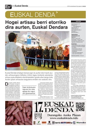 Euskal Denda
ED             20                                                                                                                  2011ko abenduaren 6a, eguena anboto




           EUSKAL DENDA
Hogei artisau berri etorriko                                                                                                                          DATUAK
                                                                                                                                            Stand kopurua: 56
                                                                                                                                            Bizkaitik: 25


dira aurten, Euskal Dendara                                                                                                                   - Durangaldetik: 8
                                                                                                                                            Gipuzkoatik: 14
                                                                                                                                            Nafarroatik: 10
                                                                                                                                            Ipar Euskal Herritik: 3
                                                                                                                                            Arabatik: 3
                                                                                                                                            Bartzelonatik: 1

                                                                                                                                            ORDUTEGIA
                                                                                                                                            (abenduaren 5-9)
                                                                                                                                            Egunero:
                                                                                                                                            Goizez: 11:00-14:30
                                                                                                                                            Arratsaldez: 16:30-21:00
                                                                                                                                            *Asteazkena: 19:00etara arte
                                                                                                                                            *Igandea: 20:00etara arte

                                                                                                                                            EKINTZAK
                                                                                                                                            - Erakustaldiak: paper margotua,
                                                                                                                                             eltzegintza, zumezko otxaragin-
                                                                                                                                              tza, kafea.
                                                                                                                                            - Umeentzako tailerrak:
                                                                                                                                               karameluak eta paper
                                                                                                                                               birziklatua
                                                                                                                                            - Tailerrak: koadernaketa,
                                                                                                                                               zapi parte-hartzailea

                                                                                                                                            Sarreren prezioa: 1,30 euro



                                                                                                                                           tatzen saiatzen da urtero. Aurten
                                                                                                                                           ere artisautza erakustaldiak eta
                                                                                                                                           umeentzako tailerrak egongo dira
                                                                                                                                           dendak irauten duen bost egune-
                                                                                                                                           tan. Euskal Dendako sarreran
                                                                                                                                           paperagaz egindako artisau lanen
                                                                                                                                           gaineko erakusketa ipiniko dute.
                                                                                                                                                Era berean, erakusketa horre-
                                                                                                                                           tako gune batean marmol itxura-
                                                                                                                                           ko paper-lanak egiten dituen Mon-
                                                                                                   zenetik, nobedade gehien eskain-        tse Busó y Marsá kataluniarra
Euskal Dendak ahalegin berezia egin du aurten etorri barik zeu-                                    tzen dituen aldia izango da aur-        lanean ikusteko aukera egongo
den artisauengana heltzeko. Urtero legez, bisitariek askotariko                                    tengoa. Guztira, 56 artisau postu       da. Erakusketaren testuinguruan,
                                                                                                   atonduko dituzte Merkatu Plaza-         paper birziklatua zelan egiten den
artisau erakustaldiekin eta lehiaketekin gozatu ahal izango dute.                                  ko luze-zabalean eta horietatik 20      erakutsiko dute hiru tailerren
                                                                                                   berriak izango dira, aurretik eto-      bidez: koadernaketari eta paper
Aurten ijitoen artisautza ezagutzera ematen ere saiatuko dira.                                     rri barik zeudenak. Esaterako, Biz-     birziklatuari zuzendutako tailer
                                                                                                   kaiko zazpi postu berri ipiniko         bana helduentzat eta paper mar-
        urangoko udaleko alkatea                                  Lehenengo Kriskitin dantza       dituzte, Nafarroako bost eta Gipuz-     moratuaren ingurukoa gazte-

D       eta hainbat zinegotzi,
        Durangaldeko Amankomu-
nazgoko presidente Oskar Zarra-
                                      Paper birziklatuaren
                                                             taldeko Aritz Lasargurenek hain-
                                                             bat dantza eskaini zizkien berta-
                                                             ratu ziren agintariei. Juan Antonio
                                                                                                   koako lau. Horrez gainera, ahale-
                                                                                                   gina egin dute artisau gazteek pro-
                                                                                                   tagonismo berezia izan dezaten.
                                                                                                                                           txoentzat.
                                                                                                                                                Urtero legez, bisitariak Eus-
                                                                                                                                           kal Dendako posturik onena boz-
beitia, eta Bizkaiko Foru Aldundi-                           Aromak ipini zion doinua txistua-     Esaterako, Bermeotik Idoia Gaban-       katzeko aukera izango du. Horre-
ko zein Arbaso elkarteko ordezka-
riak batu ziren eguazten eguerdian
                                      inguruko hiru tailer   gaz. Ondoren, alde banatara
                                                             Manuel Vizarraga eta Bernat Vidal
                                                                                                   txo etorriko da Gabrek izeneko
                                                                                                   postuagaz. Material birziklatuak
                                                                                                                                           kin batera, arrakasta handiagoa
                                                                                                                                           duen ‘artisau despistatua’ izene-
Euskal Dendaren 17. aldia inaugu-     egongo dira nagusi     zituela (Arbasoko lehendakaria),      erabiliz osagarriak egiten ditu eta     ko lehiaketan parte hartu ahal
ratzeko ekitaldira. Aurten ijitoen                           Aitziber Irigorasek zinta urdina      Lur Barri saria irabazitakoa da. Bes-   izango du.
kultura ezagutaraziko dute eta Kale   zein gaztetxoentzat    ebaki zuen, Euskal Denda ofizial-     te adibide bat Amorebieta-Etxa-
Dor Kayiko elkarteko presidente                              ki irekiz.                            notik datorren Iñaki Unanue da.         Euskal Dendaren informazioa:
Manuel Vizarragak ere bertatik                                    Arbaso elkartea orain 17 urte         Euskal Denda artisauen eta         www.euskaldenda.info
bertara jarraitu zuen aurkezpena.                            Euskal Denda antolatzen hasi          bisitarien arteko hartu-emana sus-      euskaldenda.blogspot.com
 