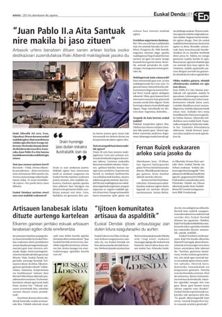 Euskal Denda                       21
anboto 2011ko abenduaren 6a, eguena
                                                                                                                                                                                      ED
“Juan Pablo II.a Aita Santuak                                                                                        orduan hasi nintzen makilak
                                                                                                                     egiten.
                                                                                                                                                              ten dizkiogu azalean. Horren ondo-
                                                                                                                                                              rioz egurrari erliebe originalak sor-
                                                                                                                                                              tzen zaizkio. Neguan moztu eta lan-

nire makila bi jaso zituen”                                                                                          Erreleboa segurtatuta daukazu.
                                                                                                                     Bai. Urte eta erdi barru jubilatuko
                                                                                                                     naiz eta semeak hartuko du erre-
                                                                                                                                                              du egiten ditugu. Hori da euskal
                                                                                                                                                              makilaren berezitasuna, beste inon
                                                                                                                                                              egiten ez dena. Bestalde, artisau-
Arbasok urtero banatzen dituen sarien artean bizitza osoko                                                           leboa. Pozgarria da. Alde batetik,
                                                                                                                     negozioa martxan dago, apurka
                                                                                                                                                              tzak duen berezitasunik handie-
                                                                                                                                                              netakoa da ez daudela berdinak
dedikazioari zuzendutakoa Iñaki Alberdi makilagileak jasoko du                                                       makilagintza Hego Euskal Herrian         diren pieza bi. Nahita ere ezingo
                                                                                                                     sartzen ari gara eta pena izango         genituzte makila berdin bi egin.
                                                                                                                     litzateke hori guztia etetea. Beste-     Basora joan, egurrari ebakiak egin
                                                                                                                     tik, semeak jarraituko du tradi-         eta naturak bere lana egiten du.
                                                                                                                     zioagaz, eta negozioa etxean gera-       Ondoren, makila apaintzeko jar-
                                                                                                                     tuko da.                                 tzen ditugun zorroak eta gainera-
                                                                                                                                                              ko detaileak ere eskuz eginak dira.
                                                                                                                     Makilagintzak badu eskaerarik?
                                                                                                                     Hasi nintzenetik gaur arte, ni neu       Ohiko makilez gainera, ekitaldi
                                                                                                                     makilagintzatik bizi izan naiz. Ez       ofizialetarako makilak ere egin
                                                                                                                     gara aberastu, baina bizitzeko adi-      izan dituzu.
                                                                                                                     na ateratzen dugu eta aurrera! Eus-      Juan Pablo II.a Aita Santua izan-
                                                                                                                     kal Herri osotik egiten dizkigute        dakoak nik egindako makila bi
                                                                                                                     eskaerak. Udan, gure lanaren berri       jaso zituen. Lehenengoa, sasoi har-
                                                                                                                     interneten ematen hasi ginenetik         tan lehendakaria zen Carlos Garai-
                                                                                                                     mundu osotik deitu digute. Orain         koetxearen eskutik hartu zuen,
                                                                                                                     hurrengo eskaera Australiatik egin       Loiolako Basilikara etorri zenean.
                                                                                                                     digute. Hego Amerikatik ere dei-         Bigarrena, Arabako diputatu batek
                                                                                                                     tzen dute: Argentina, Kolonbia…          eman zion, Arabako hiru moja
                                                                                                                                                              beatifikatzeko Vaticanora eginda-
                                                                                                                     Zergatik da hain berezia euskal          ko bidaia batean. Zilarrezko hel-
                                                                                                                     makila?                                  dulekua zuen makila hark. Espai-
                                                                                                                     Makilak mizpirekin egiten dira.          niako erregeak ere badu nire maki-
                                                                                                                     Udaberrian basora mizpira basa-          la bat. Euskadin lehendakaria
                                                                                                                     tien bila joaten gara. Neurri ego-       aldatzean, batak besteari pasa-
Iñaki Alberdik (63 urte, Irun,                                                ka batera joanez gero, beste toki      kidun materiala aurkitzen dugu-          tzen dion makila ere neuk eginda-




                                       “
Gipuzkoa) 30 urte darama euskal                                               batzuetatik ere deitzen dizute eta     nean, labanagaz marka batzuk egi-        koa da.
makilak egiten.Hasi zenetik hona                                              konpromisoak pilatu egiten dira.
milaka egin ditu bere Irungo tai-           Orain hurrengo
lerrean.Horietako batzuk ekital-
di ofizialetarako izan dira.Esate-
                                         jaso dudan eskaera                   Noiz eta zergatik hasi zinen maki-
                                                                              lak egiten?                               Fernan Ruizek euskararen
rako, Juan Pablo II.a Aita Santua        Australiatik izan da                 Orain 30 urte hasi nintzen maki-
                                                                                                                        arloko saria jasoko du
izandakoarentzako makila bi egin                                              lagintzan. Gure aita artisaua zen.




                                                              ”
zituen.                                                                       Etxean betidanik ezagutu dut arti-
                                                                              sau tailerra. Gaztetan mekanika           Abenduaren 5ean, 19:30ean,            ro Elkarteko Fernan Ruiz sari-
Noiz jaso zenuen sariaren berri?                                              ikasi nuen lanbide eskolan. Ondo-         San Agustin Kulturguneko              tuko dute, Euskal Denda eta
Bernatek —Vidal, Arbaso elkarte-       Orain ez naiz azoketara joaten.        ren, galdara-fabrika batean lan           galan Artetsu Sariak banatuko         Arbaso euskaraz hedatu dai-
ko presidentea— deitu eta bizitza      Makilak egiten hasi nintzenean         egin nuen urtebetez. Esperientzia         dituzte. Alberdik jasoko duena-       tezen egin duen lanagatik: “Urte
osoa artisautzan ibili naizela-eta,    inork ez ninduen ezagutzen eta         horrek ez ninduen konbentzitu             gaz gainera, beste hainbat            askoan eta dedikazio handiz lan
Artetsu saria emango zidatela jaki-    Euskal Herriko hainbat azoketara       eta soldadutzatik bueltan, aitaren        alderdi sarituko dituzte.             egin du”, gogorarazi duVidalek.
narazi zidan. Ez nuen horrelako-       joaten nintzen, nire makilak era-      tailerrean geratu nintzen. Ipar Eus-          Aurten sari berri bat bana-       Erakundeei zuzendutako saria
rik espero. Oso pozik hartu nuen       kustera. Ondoren, apurka-apurka        kal Herrian makilagintza oso zabal-       tuko dute. Artisautzaren zabal-       Urduñako Udalak eta Olaran
albistea.                              lana pilatzen hasi zitzaigun eta       duta zegoela ikusi genuen, eta gure       kundea euskaraz egiten duten          elkarteak jasoko dute; hedabi-
                                       denera ezin genuenez heldu, azo-       inguruan ez zegoen makilak egi-           lagunak ere sarituko dituzte          deena El Correok eta laguntza-
Euskal Dendara sarritan etorri         ketara joateari utzi nion. Gero,       ten zituen inor. Hango artisauekin        aurrerantzean. Aurten Berba-          rena BBK Fundazioak.
zara zure makilak erakustera?          badakizu zer gertatzen den; azo-       hartu-emanetan ipini ginen eta




Artisauen lanabesak islatu “Ijitoen komunitatea                                                                                                                dea da, eta saskigintzan dihardu.
                                                                                                                                                               Berriok bere saskirik esangura-

dituzte aurtengo kartelean artisaua da aspalditik”                                                                                                             tsuenak erakutsi eta saski berriak
                                                                                                                                                               sortuko ditu Euskal Dendak
                                                                                                                                                               dirauen lau egunetan. Halaber,
Elkarren gainean jarritako eskuak artisauen                                    Euskal Dendak ijitoek artisautzagaz izan                                        Kale Dor Kayiko kolektiboko ema-
                                                                                                                                                               kumeek eskuz egindako hainbat
lanabesari egiten diote erreferentzia                                          duten lotura ezagutaraziko du aurten                                            lan erakutsiko dituzte: amanta-
                                                                                                                                                               lak, zapiak, makilak…
Iaz artisauen hainbat aurpegi isla-    nahi izan dizkie kartela egiteko        Euskal Liburu eta Disko Azoka iji-     Berrio artisauak ijtoerazko Mitsho            Euskal Dendaren aurkezpe-
tu zituen kartelak eta Euskal Den-     bertaratu diren artisau denei: “Ipar    toen kultura ezagutarazten saia-       avile (‘ongi etorri’, euskaraz)          nean, Kale Dor Kayiko elkarteko
dan erakusten diren produktuen         Euskal Herritik ere etorri zen, kar-    tuko da, eta Euskal Dendak ere         mezuagaz egingo die ondoetorria          Manuel Vizarragak, ijitoen komu-
atzean dauden protagonistak azpi-      teleko argazkia ateratzera, artisau-    bere aletxoa jarriko du bide horre-    bisitariei. Jatorri ijitoa duen arti-    nitateak artisautzagaz izan duen
marratu gura izan zituzten; arti-      ren bat; denen lanagaz eta eran-        tan. Merkatu plazako atarian Jose      sau arabar hau Arbasoko bazki-           lotura antzinakoa dela adierazi
sauak, alegia. Aurten protagonis-      tzukizunagaz egindako kartela                                                                                           du: “Sarritan, gaztetxoa nintze-
ta horien lanabesak islatu gura izan   izan da”.                                                                                                               nean, erreka ondoan geundene-
dituzte. Hala, Euskal Denda ira-                                                                                                                               tan, nire aitak egur zuntzak har-
gartzeko aurtengo kartelak ‘Arti-                                                                                                                              tu eta saskiak egiten zituen ondo-
sautza eskura’ du leloa. Elkarren-                                                                                                                             ren saltzeko. Herririk herri,
gainean ipinitako eskuek “solida-                                                                                                                              denetariko tramankuluak ere
ritatea, batasuna, konpromisoa                                                                                                                                 konpontzen genituen. Horrela
eta hurbiltasuna” islatzen dute                                                                                                                                izan da ehundaka urteetan. Hori
Bernat Vidal Arbaso elkarteko pre-                                                                                                                             da artisautza. Ijitoen komunita-
sidentearen esanetan. Era berean,                                                                                                                              tea artisaua da betidanik, eskue-
kartelean eskuak agertzeak badu                                                                                                                                kin egindako lanagaz bizi izan
beste arrazoi bat: “Eskuak arti-                                                                                                                               gara. Beraz, gaur hemen neure
sauen erremintak dira, eskuekin                                                                                                                                saltsan nagoela esan dezaket”.
sortzen dituzte euren produk-                                                                                                                                  Euskal Denda esperientziak tru-
tuak”.                                                                                                                                                         katzeko toki aproposa dela dio:
     Kartelean ikusten diren esku                                                                                                                              “Ez gaude elkarrengandik hain
denak benetako euskal artisaue-                                                                                                                                urrun. Guneak konpartituz har-
nak dira. Vidalek eskerrak eman                                                                                                                                tu-emanak sendotu genitzake”.
 