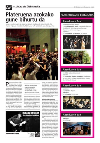 Liburu eta Disko Azoka
Az            30                                                                                                                        2012ko abenduaren 6a, eguena anboto




Plateruena azokako                                                                                               PLATERUENAKO EGITARAUA

gune bihurtu da                                                                                                   Abenduaren 6an
Musika kontzertuak, dantza emanaldiak, ikuskizunak, elkarrizketak eta                                             ELKARRIZKETA ETA MAHAI INGURUA
mahai- inguruak hartuko ditu Plateruena kafe antzokiak azokako egunetan                                           13:00 ‘Independentzia Olatua’. Elkarrizketa: Josep Lluis
                                                                                                                  Carod Rovirari. Mahai ingurua: Iñaki Soto, Iñaki
                                                                                                                  Petxarroman eta Arantzazu Zugasti.
                                                                                                                  KONTZERTUA
                                                                                                                  22:30 ‘Bizardunak’ eta ‘Vendetta’. (8-10 euro).




                                                                                                                  Abenduaren 7an
                                                                                                                  13:30 Aiko taldearekin erromeria.
                                                                                                                  GAU IJITOA
                                                                                                                  22:30 ‘Nire kera zurearen palian dago’: Txalapartariak,
                                                                                                                  Las Fanis, Arkaitz Estiballes, Vembrulé, Amets Arzallus,
                                                                                                                  Bien Me Sabe. (8-10 euro)
       lateruena betidanik azoka-                                         izango den egitaraua. Abendua-

P      ren parte izan den arren,
       aurtengoan gune moduan
aurkeztu dute egitarauan. Azoka-
                                       Diskoak aurkeztera
                                                                          ren 6rako Info7 irratiak Platerue-
                                                                          nean antolatu duen zuzeneko
                                                                          saioaren barruan, Independen-
                                                                                                                  Abenduaren 8an
ren inguruan ekitaldiak antolatzen     datozen taldeen                    tzia Olatua izenburupean elkarriz-
                                                                                                                  KONTZERTUA
diharduten elkarte eta eragileekin                                        ketatuko du te ERC alderdiko pre-
Gerediagak sortu duen koordina-
                                       kontzertuak mimo                   sidente ohia. Ondoren, Iñaki Soto       13:30 ‘Etchart ahizpak’.
zio mahaian ere jardun du aurten       handiz prestatu dituzte            (Gara), Iñaki Petxarroman (Berria)      KONTZERTUA
antzokiak. Beñat Gaztelu-Urru-                                            eta Arantzazu Zugaztiren arteko
                                                                                                                  22:30 ‘Betagarri’. (8-10 euro).
tia antzokiko kudeatzailearen ber-                                        (Noticias) mahai-ingurua entzu-
batan, “Azokak ateak zabaldu diz-     profesionalez gainera, bisitariei   teko aukera egongo da.
kigu eta oso eskertuta gaude”. Egi-   tabernan edaten eta jaten ema-
taraua osatzeko askatasuna izan       teko talde sendoa prestatu dute:    Kontzertuak zuzenean
dutela eta benetako elkarlana sor-    “Urte guztiko kulturgune euskal-    Disko berriak aurkeztera datozen
tu dela gaineratu du antzokiko        duna garen arren, azokara egoki-    taldeen kontzertuak mimo han-
kudeatzaileak.                        tzen gara egun hauetan”.            diz prestatzen dabiltza. Ekitaldi
     Azokako egunetan lana ete-           Josep Lluis Carod Roviraren     aukeratuak izaten ei dira, eta bere-
nik barik egiten dute Platerue-       elkarrizketarekin zabalduko da      ziki zaintzen dituzte. Diskoa labe-
nean. Ikuskizunetan diharduten        azokako egunetan Plateruenean       tik atera berri duten taldeek biran
                                                                          erabiliko duten formatua erakus-
                                                                          teko aukera izango dute antzoki-
                                                                          ko oholtzan. Gatibu taldeak atzo
                                                                          eman zuen zuzenekoa. Bizardu-
                                                                          nak eta Vendetta taldeak izango
                                                                          dira gaur, gaueko 22:30ean, antzo-
                                                                                                                  Abenduaren 8an
                                                                          kian.
                                                                                                                  KONTZERTUA
                                                                                Aiko taldearen erromeria
                                                                          bariku eguerdirako prestatu dute,       20:00 ‘Kherau’.
                                                                          haren jarraitzaile fidelentzat.
                                                                          Gauean berriz, Nire kera zuriaren
                                                                          palian dao ikuskizuna eskainiko
                                                                          dute. Txalapartariak, Las Fanis,
                                                                          Arkaitz Estiballes, Vembrulé,
                                                                          Amets Arzallus eta Bien Me Sabe-
                                                                          ren artean antolatutako ikuskizu-
                                                                          na izango da. Abenduaren 8an,
                                                                          Etchart ahizpak eta Betagarri igo-
                                                                          ko dira taula gainera, kaleratu
                                                                          berri dituzten diskoetako musi-
                                                                          ka zuzenean aurkeztera.
 
