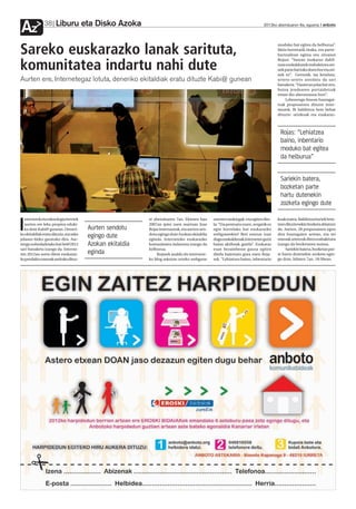 Liburu eta Disko Azoka
Az             38                                                                                                             2012ko abenduaren 6a, eguena anboto




Sareko euskarazko lanak sarituta,
                                                                                                                                      moduko bat egitea da helburua”.
                                                                                                                                      Ideia horretatik tiraka, era parte-
                                                                                                                                      hartzailean egitea otu zitzaion
                                                                                                                                      Rojasi. “Sarean euskaraz dabil-

komunitatea indartu nahi dute                                                                                                         tzan euskaldunek erabakitzea zei-
                                                                                                                                      nek parte hartuko duen hor eta zei-
                                                                                                                                      nek ez”. Geroztik, iaz kenduta,
Aurten ere, Internetegaz lotuta, deneriko ekitaldiak eratu dituzte Kabi@ gunean                                                       urtero-urtero antolatu da sari
                                                                                                                                      banaketa. “Hasieran jolas bat zen,
                                                                                                                                      baina jendearen partaidetzak
                                                                                                                                      eman dio aberastasun hori”.
                                                                                                                                          Lehenengo fasean hautagai-
                                                                                                                                      tzak proposatzen dituzte inter-
                                                                                                                                      nautek. Bi baldintza bete behar
                                                                                                                                      dituzte: urtekoak eta euskaraz-



                                                                                                                                       Rojas: “Lehiatzea
                                                                                                                                       baino, inbentario
                                                                                                                                       moduko bat egitea
                                                                                                                                       da helburua”


                                                                                                                                       Sariekin batera,
                                                                                                                                       bozketan parte
                                                                                                                                       hartu dutenekin
                                                                                                                                       zozketa egingo dute

  nternetek eta teknologia berriek                         te abenduaren 7an. Ekimen hau        onenen rankingak-eta egiten dire-     koak izatea. Baldintza horiek bete-

I aurten ere leku propioa eduki-
  ko dute Kabi@ gunean. Deneri-
ko ekitaldiak eratu dituzte, eta asko
                                        Aurten sendotu
                                        egingo dute
                                                           2007an ipini zuen martxan Joxe
                                                           Rojas internautak, eta aurten sen-
                                                           dotu egingo dute Azokan ekitaldia
                                                                                                la: “Eta pentsatu nuen, zergatik ez
                                                                                                egin horrelako bat euskarazko
                                                                                                webguneekin? Beti entzun izan
                                                                                                                                      tzen dituztenekin bozketa abiatzen
                                                                                                                                      da. Aurten, 28 proposamen egon
                                                                                                                                      dira hautagaien artean, eta sei
jolasen bidez garatuko dira. Aur-                          eginda. Interneteko euskarazko       dugu euskaldunak interneten gutxi     onenak zeintzuk diren erabakitzea
tengo nobedadetako bat Sei@2012         Azokan ekitaldia   komunitatea indartzea izango da      baina aktiboak garela”. Euskaraz      izango da bozketaren asmoa.
sari banaketa izango da. Interne-                          helburua.                            esan bezainbeste gauza egiten              Sariekin batera, bozketan par-
ten 2012an sortu diren euskaraz-        eginda                 Rojasek azaldu du internete-     direla baieztatu gura zuen Roja-      te hartu dutenekin zozketa egin-
ko produktu onenak sarituko dituz-                         ko blog askotan urteko webgune       sek. “Lehiatzea baino, inbentario     go dute, hilaren 7an, 18:30ean.
 