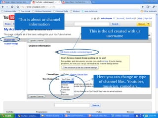 This is about ur channel
information
This is the url created with ur
username
Here you can change ur type
of channel like.. Youtuber,
musician, comedian,…
 