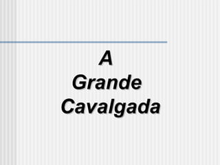 AA
GrandeGrande
CavalgadaCavalgada
 