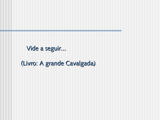 Vide a seguir...Vide a seguir...
(Livro: A grande Cavalgada)(Livro: A grande Cavalgada)
  
 
