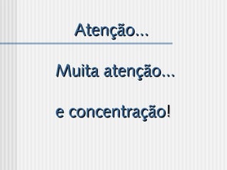 Atenção...Atenção...
Muita atenção...Muita atenção...
e concentraçãoe concentração!!
 
 