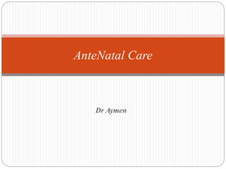 Dr Aymen
AnteNatal Care
 