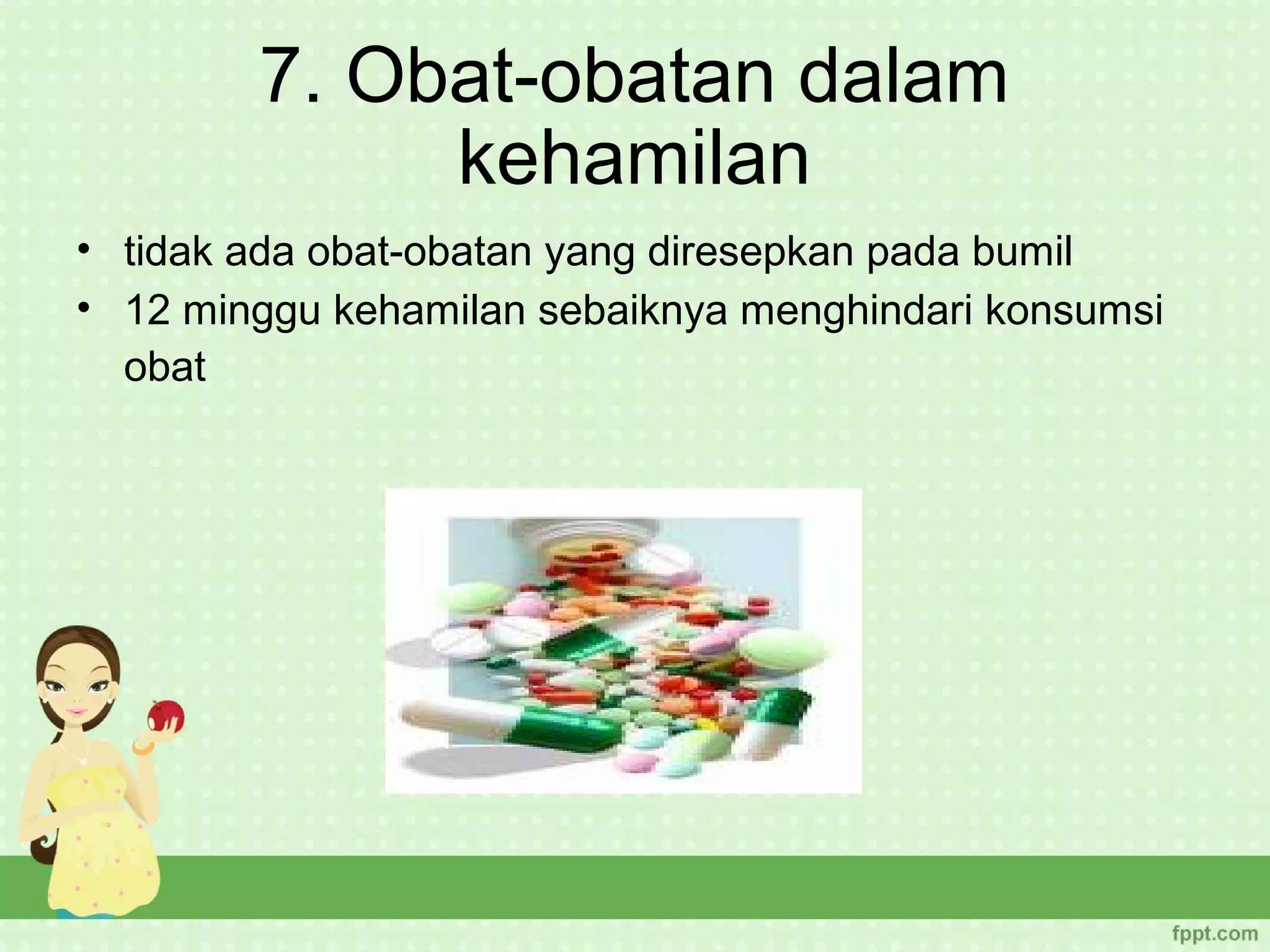 7. Obat-obatan dalam
             kehamilan
• tidak ada obat-obatan yang diresepkan pada bumil
• 12 minggu kehamilan sebaiknya menghindari konsumsi
  obat
 
