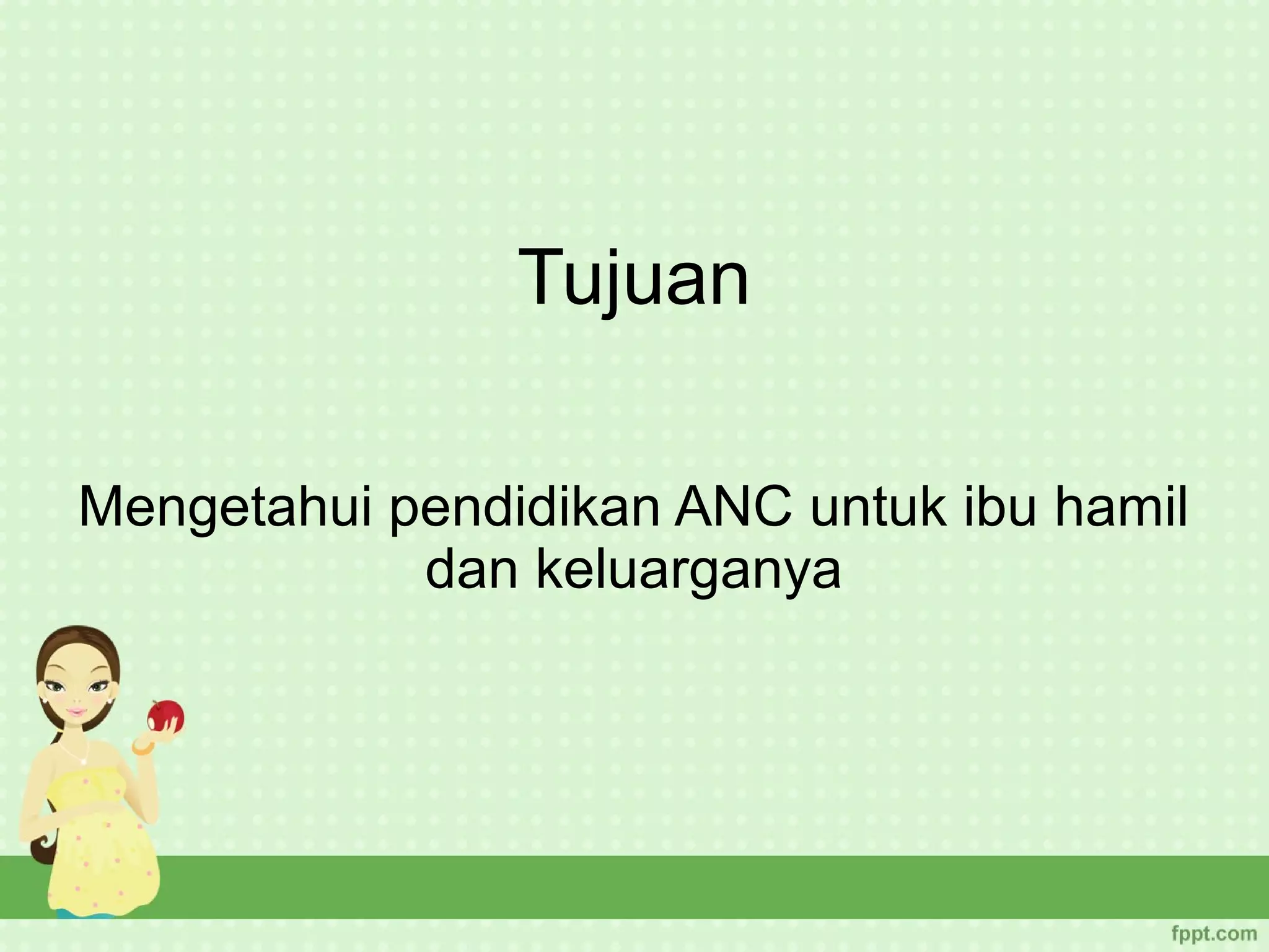 Tujuan

Mengetahui pendidikan ANC untuk ibu hamil
            dan keluarganya
 