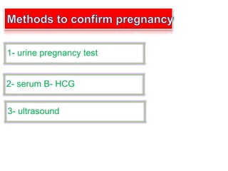 1- urine pregnancy test
2- serum B- HCG
3- ultrasound
 