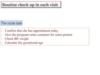 Routine check up in each visit
- Confirm that she has appointment today
- Give the pregnant urine container for urine protein
- Check BP, weight
- Calculate the gestational age
The nurse task
 
