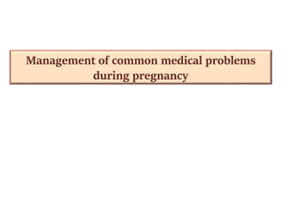 Management of common medical problems
during pregnancy
 