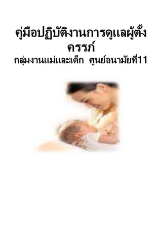 คู่มือปฏิบัติงานการดูแลผู้ตั้ง
ครรภ์
กลุ่มงานแม่และเด็ก ศูนย์อนามัยที่11
 