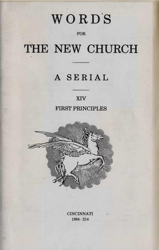 WORD·S

           FOR



THE NEW CHURCH


   A 8ERIAL


           XIV

    FIRST PRINCIPLES





       CINCINNATI
         1984 - 214
 