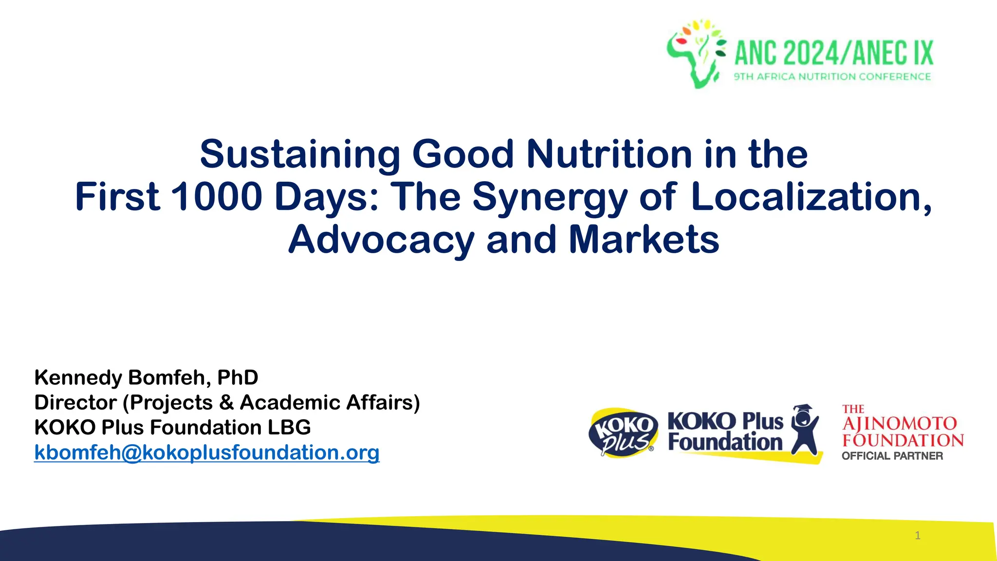 Sustaining Good Nutrition in the
First 1000 Days: The Synergy of Localization,
Advocacy and Markets
Kennedy Bomfeh, PhD
Director (Projects & Academic Affairs)
KOKO Plus Foundation LBG
kbomfeh@kokoplusfoundation.org
1
 