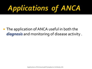    The application of ANCA useful in both the
    diagnosis and monitoring of disease activity .




                Applications of Antineutrophil Cytoplasmic Antibody.mht
 