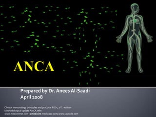 Prepared by Dr. Anees Al-Saadi
             April 2008
Clinical immunology principles and practice RICH, 2nd edition
Methodological update ANCA.mht
www.medicinenet.com › emedicine.medscape.com/,www.youtube.com
 