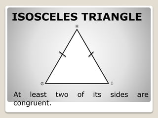 ISOSCELES TRIANGLE 
G 
H 
I 
At least two of its sides are 
congruent. 
 