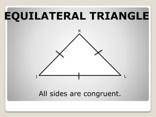 EQUILATERAL TRIANGLE 
J 
K 
L 
All sides are congruent. 
 