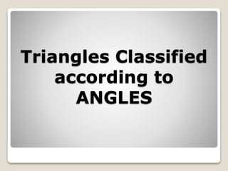 Triangles Classified 
according to 
ANGLES 
 