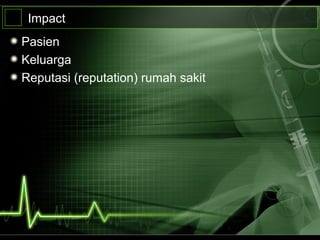Impact
Pasien
Keluarga
Reputasi (reputation) rumah sakit
 