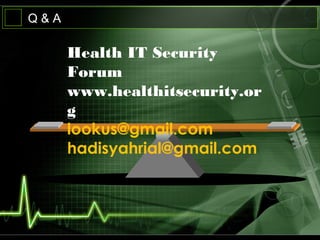 Q & A
Health IT Security
Forum
www.healthitsecurity.or
g
lookus@gmail.com
hadisyahrial@gmail.com
 