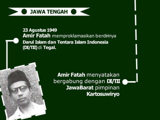 23 Agustus 1949
Amir Fatah memproklamasikan berdirinya
Darul Islam dan Tentara Islam Indonesia
(DI/TII)di Tegal.
Amir Fatah menyatakan
bergabung dengan DI/TII
JawaBarat pimpinan
Kartosuwiryo
JAWA TENGAH
 