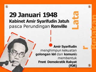 Lata
r
29 Januari 1948
Kabinet Amir Syarifudin Jatuh
pasca Perundingan Renville
Amir Syarifudin
menghimpun kekuatan
golongan kiri dan komunis
membentuk
Front Demokratik Rakyat
(FDR)
 