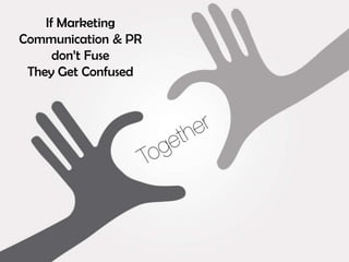 If Marketing 
Communication & PR 
don’t Fuse 
They Get Confused 
 