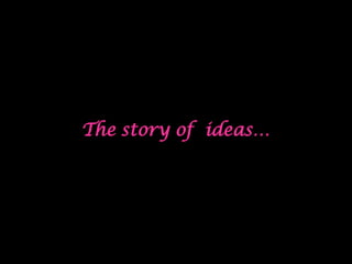 The story of ideas…

 