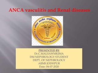 ANCA vasculitis and Renal diseases
PRESENTED BY
Dr.C.MALSAWMKIMA
DM NEPHROLOGY STUDENT
DEPT. OF NEPHROLOGY
AIIMS JODHPUR
Date: 04-07-2020
 