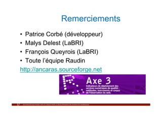 Remerciements
•  Patrice Corbé (développeur)
•  Malys Delest (LaBRI)
•  François Queyrois (LaBRI)
•  Toute l’équipe Raudin
http://ancaras.sourceforge.net
 