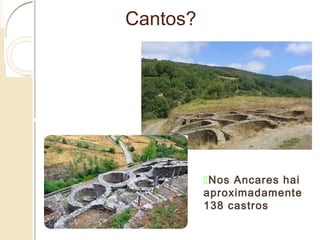 Cantos?
Nos Ancares hai
aproximadamente
138 castros
 