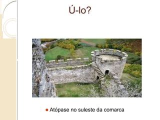 Ú-lo?
Atópase no suleste da comarca
 