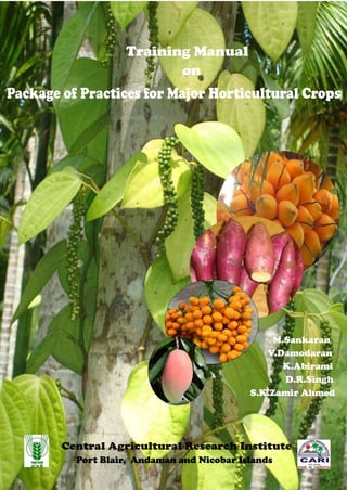 Central Agricultural Research Institute
Port Blair, Andaman and Nicobar Islands
Training Manual
on
Package of Practices for Major Horticultural Crops
M.Sankaran
V.Damodaran
K.Abirami
D.R.Singh
S.K.Zamir Ahmed
 