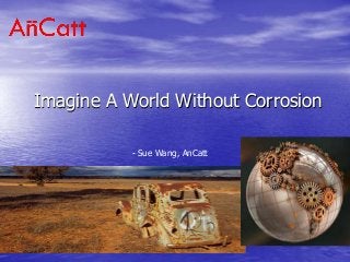 Imagine A World Without Corrosion
- Sue Wang, AnCatt
 