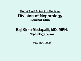 Raj Kiran Medapalli, MD, MPH. Nephrology Fellow May 19 th , 2009 Mount Sinai School of Medicine Division of Nephrology Journal Club 