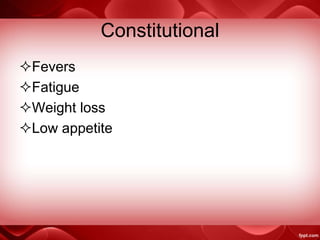 Constitutional
Fevers
Fatigue
Weight loss
Low appetite
 