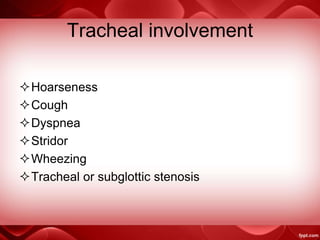 Tracheal involvement
Hoarseness
Cough
Dyspnea
Stridor
Wheezing
Tracheal or subglottic stenosis
 