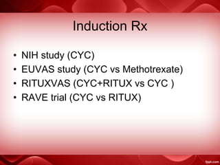 Induction Rx
• NIH study (CYC)
• EUVAS study (CYC vs Methotrexate)
• RITUXVAS (CYC+RITUX vs CYC )
• RAVE trial (CYC vs RITUX)
 