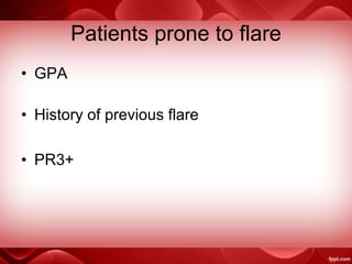 Patients prone to flare
• GPA
• History of previous flare
• PR3+
 