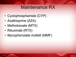 Maintenance RX
• Cyclophosphamide (CYP)
• Azathioprine (AZA)
• Methotrexate (MTX)
• Rituximab (RTX)
• Mycophenolate mofetil (MMF)
 