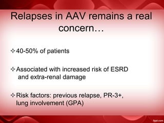 Relapses in AAV remains a real
concern…
40-50% of patients
Associated with increased risk of ESRD
and extra-renal damage
Risk factors: previous relapse, PR-3+,
lung involvement (GPA)
 