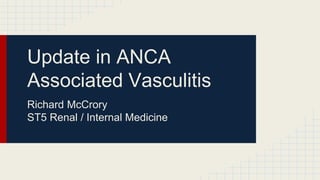 Update in ANCA 
Associated Vasculitis 
Richard McCrory 
ST5 Renal / Internal Medicine 
 