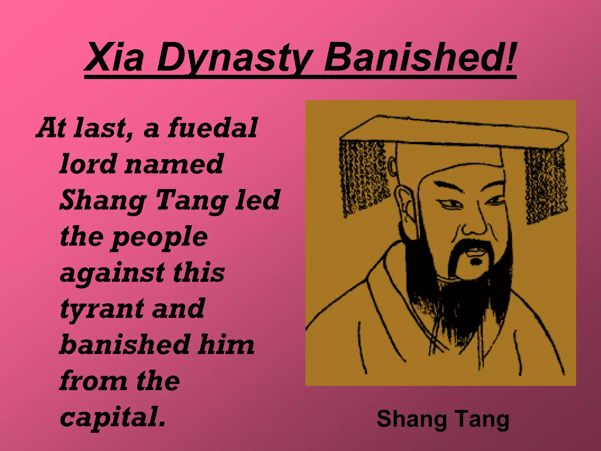 Xia Dynasty Banished!
At last, a fuedal
 lord named
 Shang Tang led
 the people
 against this
 tyrant and
 banished him
 from the
 capital.           Shang Tang
 