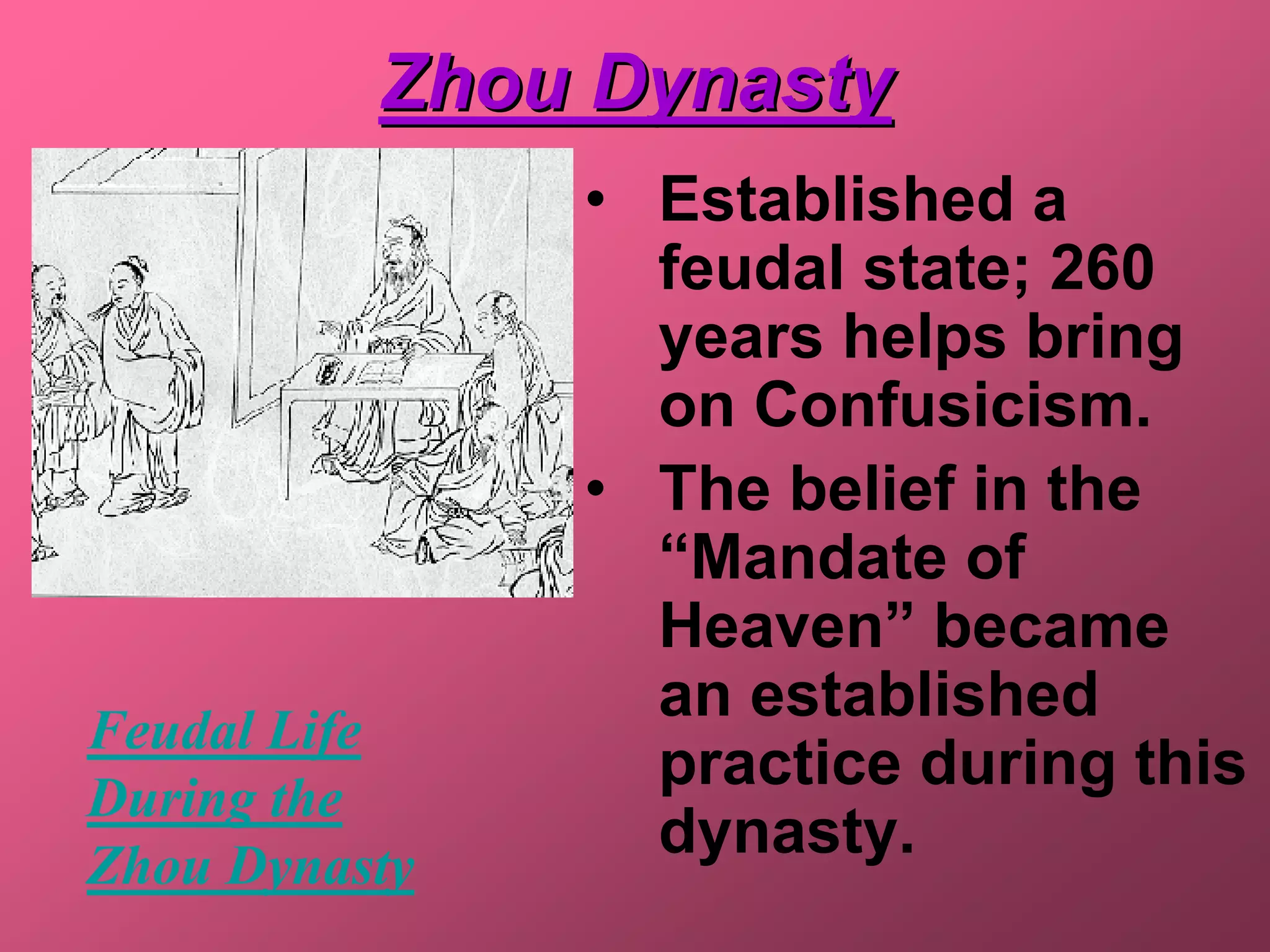 Zhou Dynasty
               • Established a
                 feudal state; 260
                 years helps bring
                 on Confusicism.
               • The belief in the
                 “Mandate of
                 Heaven” became
                 an established
Feudal Life
                 practice during this
During the
Zhou Dynasty
                 dynasty.
 