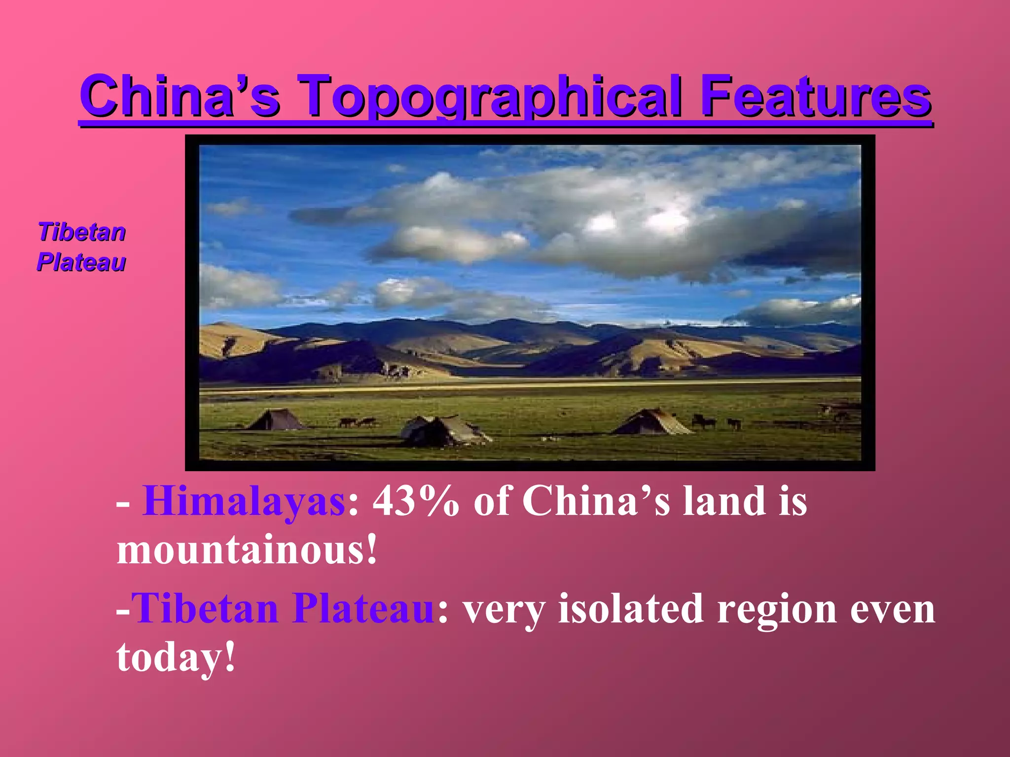 China’s Topographical Features

Tibetan
Plateau




      - Himalayas: 43% of China’s land is
      mountainous!
      -Tibetan Plateau: very isolated region even
      today!
 