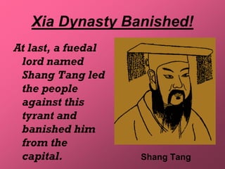 Xia Dynasty Banished!
At last, a fuedal
 lord named
 Shang Tang led
 the people
 against this
 tyrant and
 banished him
 from the
 capital.           Shang Tang
 