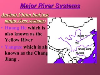 Major River Systems
Ancient China had two
  major river systems:
• Huang He which is
  also known as the
  Yellow River
• Yangtze which is also
  known as the Chang
  Jiang .
 