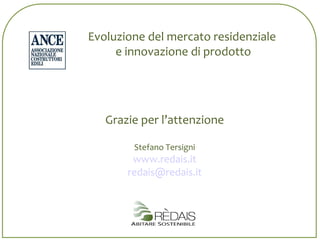 Grazie per l’attenzione Stefano Tersigni www.redais.it [email_address] Evoluzione del mercato residenziale  e innovazione di prodotto 