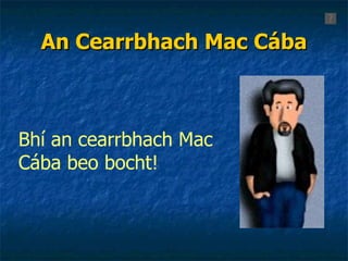 An Cearrbhach Mac Cába Bhí an cearrbhach Mac Cába beo bocht! 